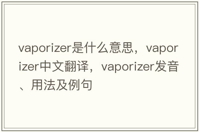 vaporizer是什么意思，vaporizer中文翻譯，vaporizer發(fā)音、用法及例句