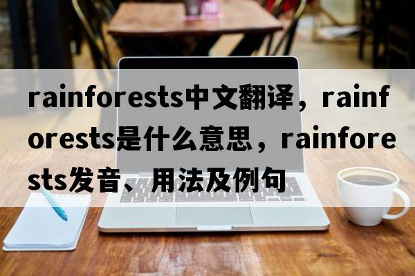 rainforests中文翻譯，rainforests是什么意思，rainforests發(fā)音、用法及例句