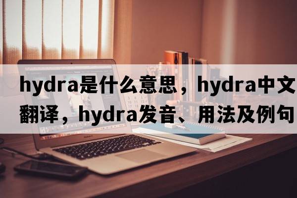 hydra是什么意思，hydra中文翻譯，hydra發(fā)音、用法及例句