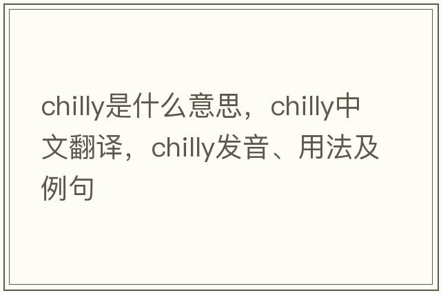chilly是什么意思，chilly中文翻譯，chilly發(fā)音、用法及例句