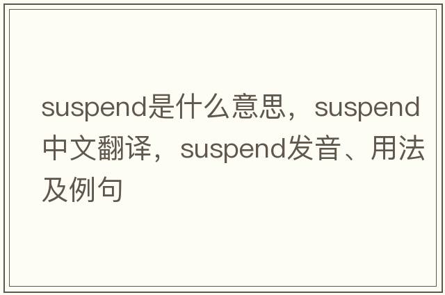 suspend是什么意思，suspend中文翻譯，suspend發(fā)音、用法及例句