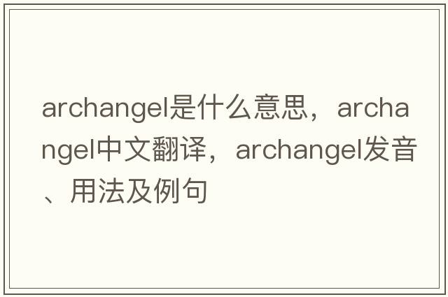 archangel是什么意思，archangel中文翻譯，archangel發(fā)音、用法及例句