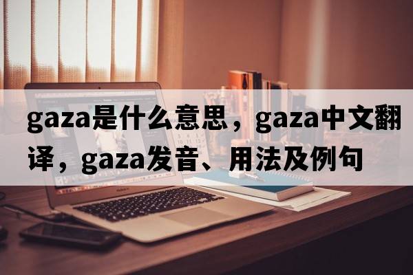 gaza是什么意思，gaza中文翻譯，gaza發(fā)音、用法及例句