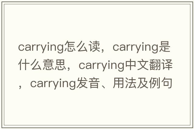 carrying怎么讀，carrying是什么意思，carrying中文翻譯，carrying發(fā)音、用法及例句