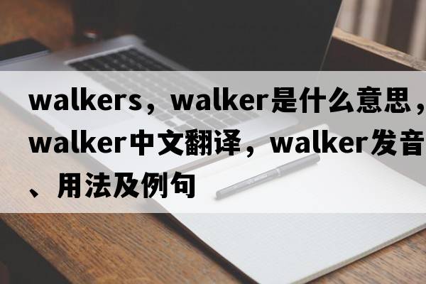 walkers，walker是什么意思，walker中文翻譯，walker發(fā)音、用法及例句