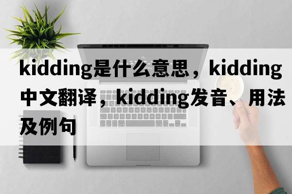 kidding是什么意思，kidding中文翻譯，kidding發(fā)音、用法及例句