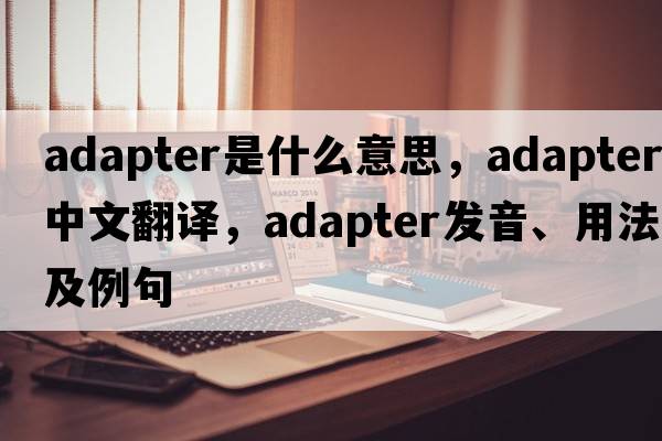 adapter是什么意思，adapter中文翻譯，adapter發(fā)音、用法及例句