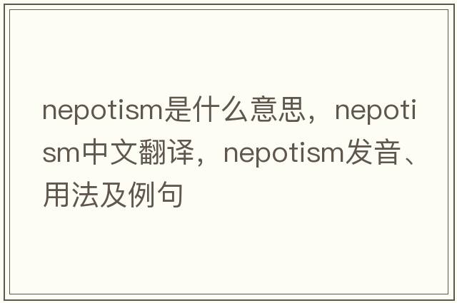 nepotism是什么意思，nepotism中文翻譯，nepotism發(fā)音、用法及例句