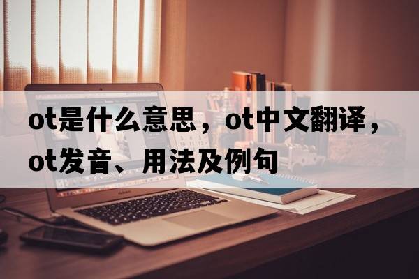 ot是什么意思，ot中文翻譯，ot發(fā)音、用法及例句