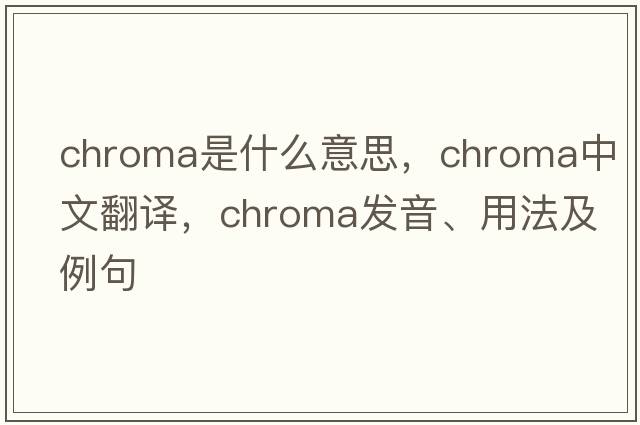 chroma是什么意思，chroma中文翻譯，chroma發(fā)音、用法及例句