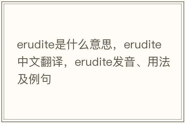 erudite是什么意思，erudite中文翻譯，erudite發(fā)音、用法及例句