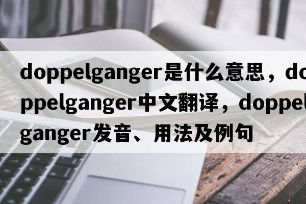 doppelganger是什么意思，doppelganger中文翻譯，doppelganger發(fā)音、用法及例句