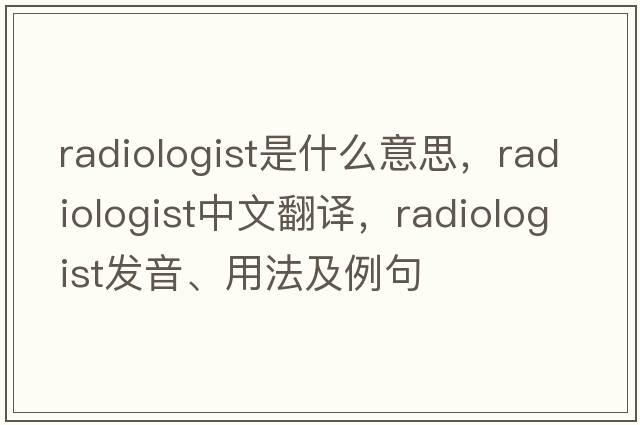radiologist是什么意思，radiologist中文翻譯，radiologist發(fā)音、用法及例句