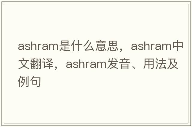 ashram是什么意思，ashram中文翻譯，ashram發(fā)音、用法及例句