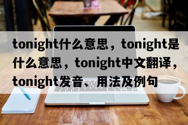 tonight什么意思，tonight是什么意思，tonight中文翻譯，tonight發(fā)音、用法及例句