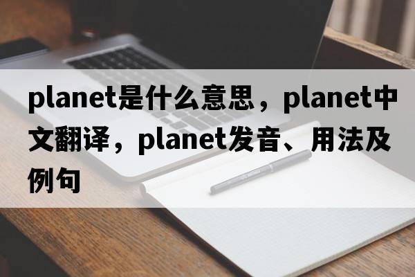 planet是什么意思，planet中文翻譯，planet發(fā)音、用法及例句