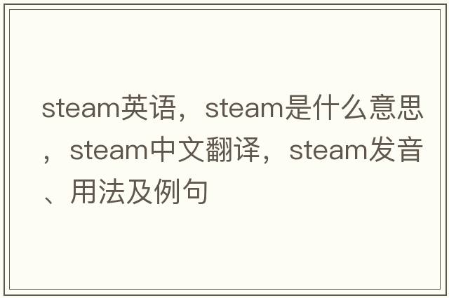 steam英語(yǔ)，steam是什么意思，steam中文翻譯，steam發(fā)音、用法及例句