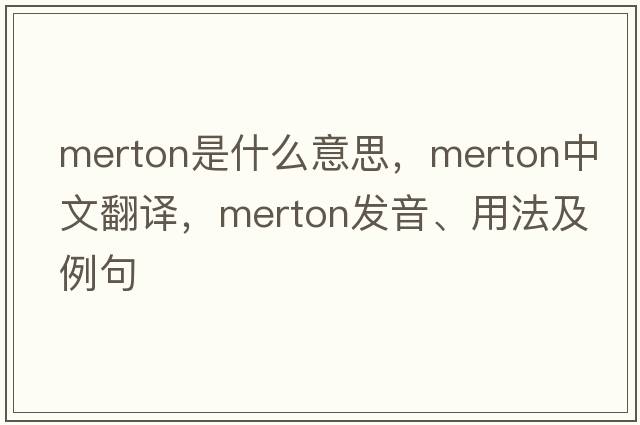 Merton是什么意思，Merton中文翻譯，Merton發(fā)音、用法及例句