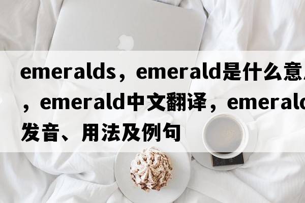 emeralds，emerald是什么意思，emerald中文翻譯，emerald發(fā)音、用法及例句