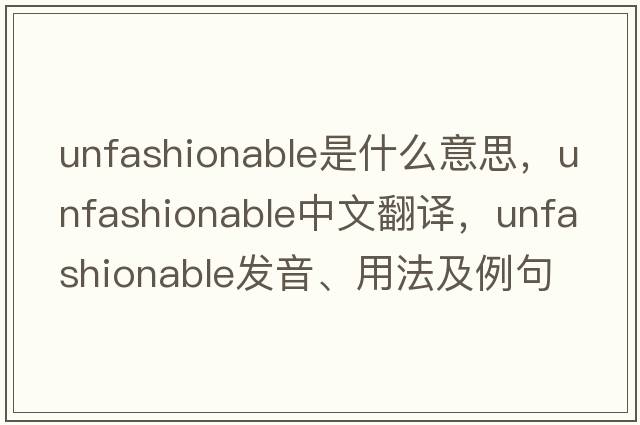 unfashionable是什么意思，unfashionable中文翻譯，unfashionable發(fā)音、用法及例句