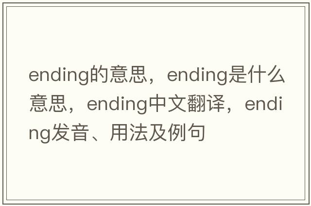 ending的意思，ending是什么意思，ending中文翻譯，ending發(fā)音、用法及例句