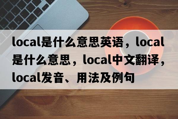 local是什么意思英語，local是什么意思，local中文翻譯，local發(fā)音、用法及例句