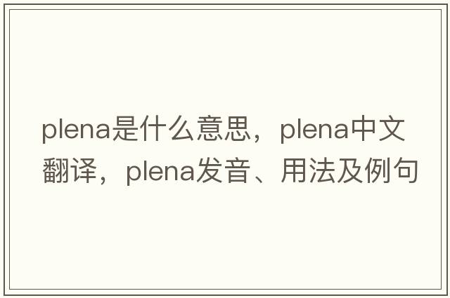 plena是什么意思，plena中文翻譯，plena發(fā)音、用法及例句