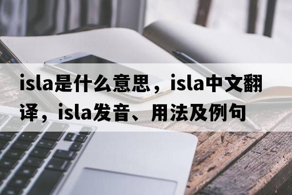 isla是什么意思，isla中文翻譯，isla發(fā)音、用法及例句