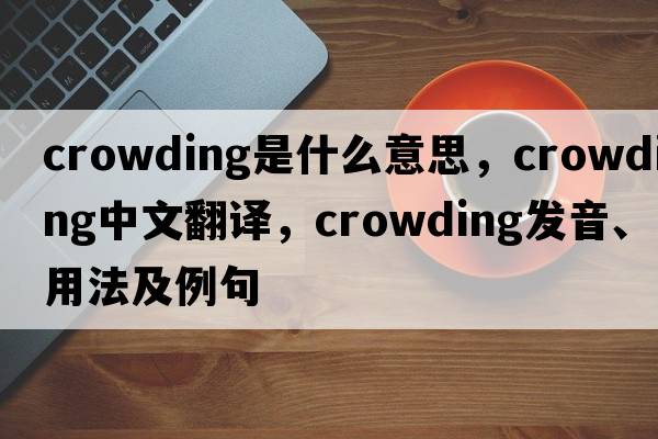 crowding是什么意思，crowding中文翻譯，crowding發(fā)音、用法及例句