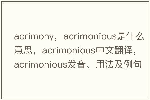 acrimony，acrimonious是什么意思，acrimonious中文翻譯，acrimonious發(fā)音、用法及例句