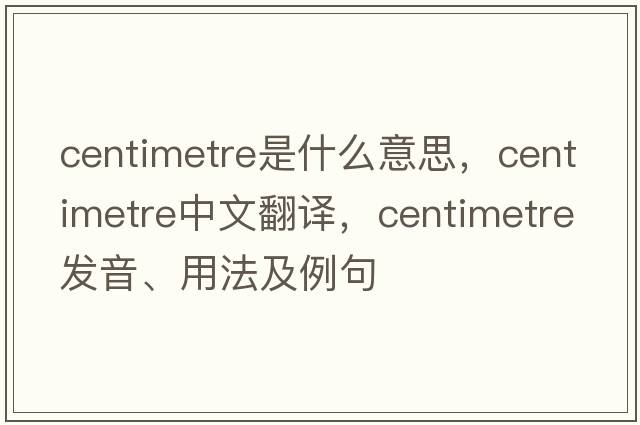 centimetre是什么意思，centimetre中文翻譯，centimetre發(fā)音、用法及例句