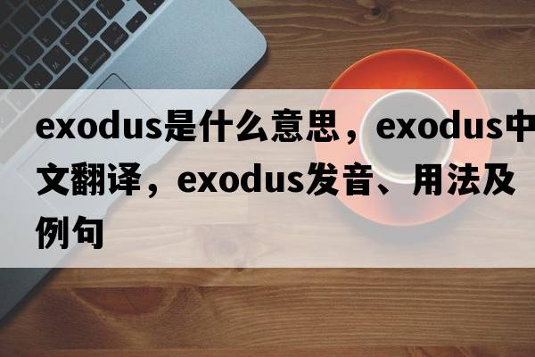exodus是什么意思，exodus中文翻譯，exodus發(fā)音、用法及例句