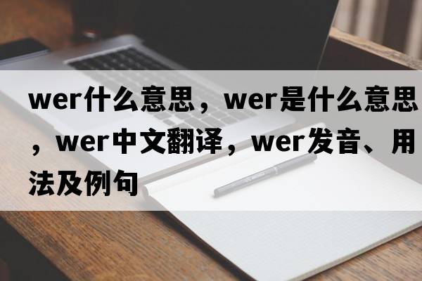 wer什么意思，wer是什么意思，wer中文翻譯，wer發(fā)音、用法及例句