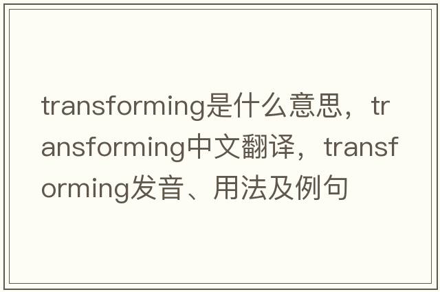transforming是什么意思，transforming中文翻譯，transforming發(fā)音、用法及例句
