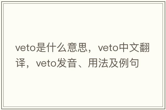 veto是什么意思，veto中文翻譯，veto發(fā)音、用法及例句