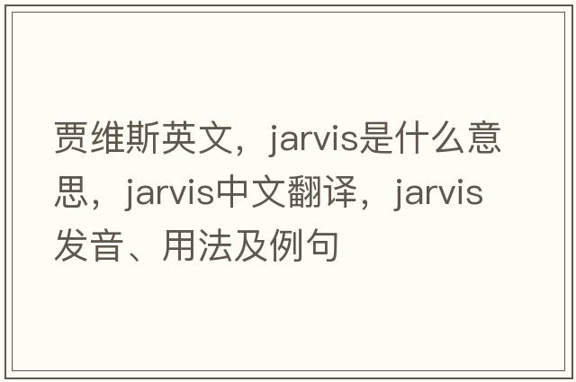 賈維斯英文，Jarvis是什么意思，Jarvis中文翻譯，Jarvis發(fā)音、用法及例句
