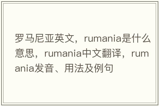 羅馬尼亞英文，rumania是什么意思，rumania中文翻譯，rumania發(fā)音、用法及例句