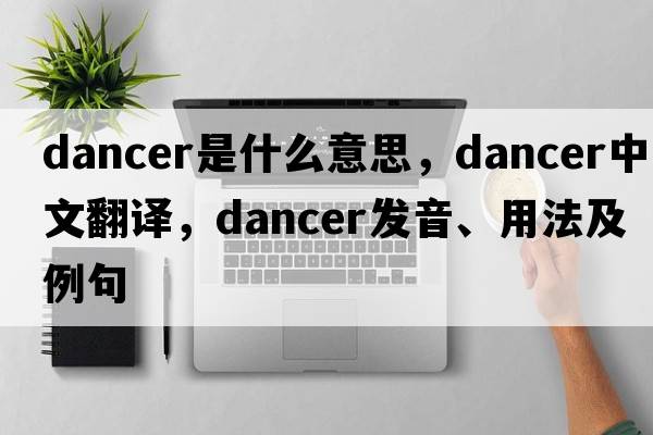 dancer是什么意思，dancer中文翻譯，dancer發(fā)音、用法及例句