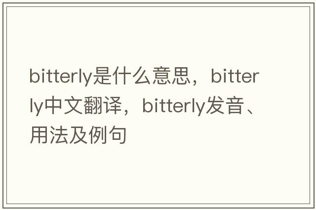 bitterly是什么意思，bitterly中文翻譯，bitterly發(fā)音、用法及例句