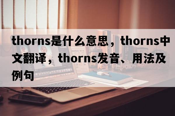 thorns是什么意思，thorns中文翻譯，thorns發(fā)音、用法及例句