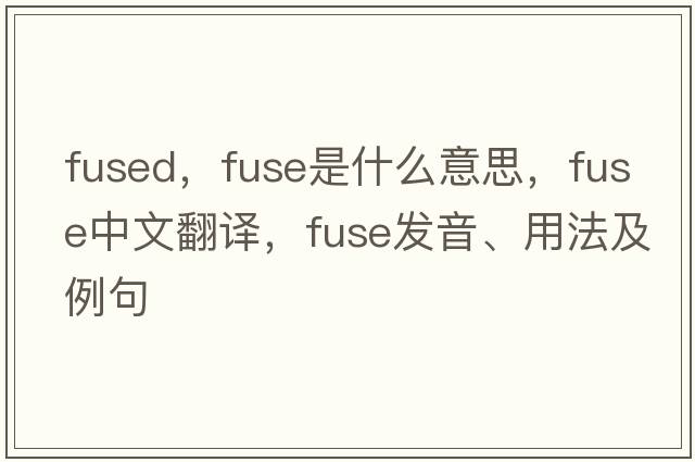 fused，fuse是什么意思，fuse中文翻譯，fuse發(fā)音、用法及例句