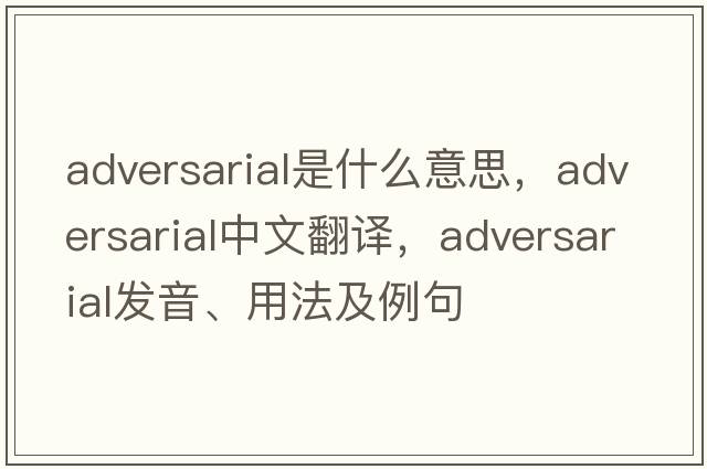 adversarial是什么意思，adversarial中文翻譯，adversarial發(fā)音、用法及例句