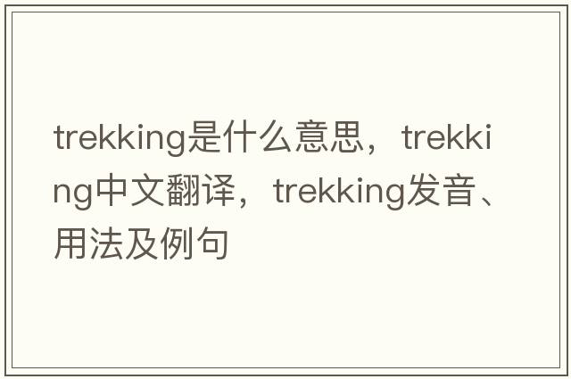 trekking是什么意思，trekking中文翻譯，trekking發(fā)音、用法及例句