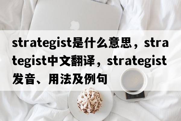 strategist是什么意思，strategist中文翻譯，strategist發(fā)音、用法及例句