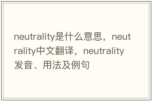 neutrality是什么意思，neutrality中文翻譯，neutrality發(fā)音、用法及例句