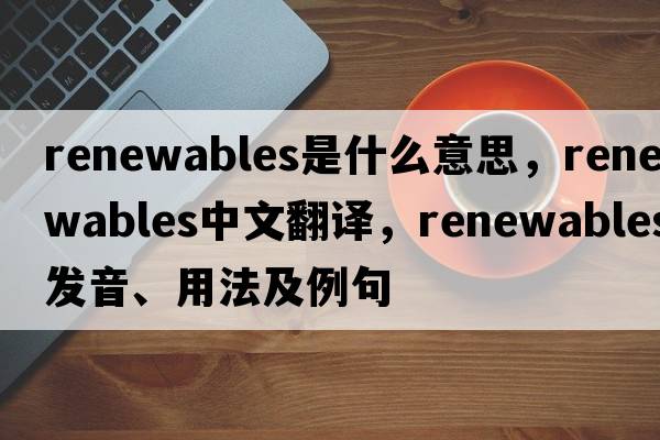 renewables是什么意思，renewables中文翻譯，renewables發(fā)音、用法及例句