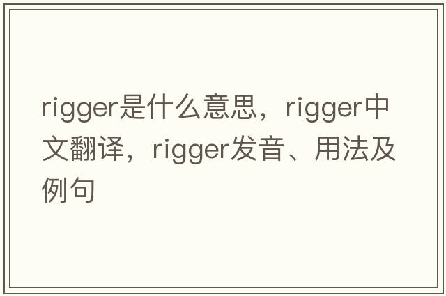 rigger是什么意思，rigger中文翻譯，rigger發(fā)音、用法及例句