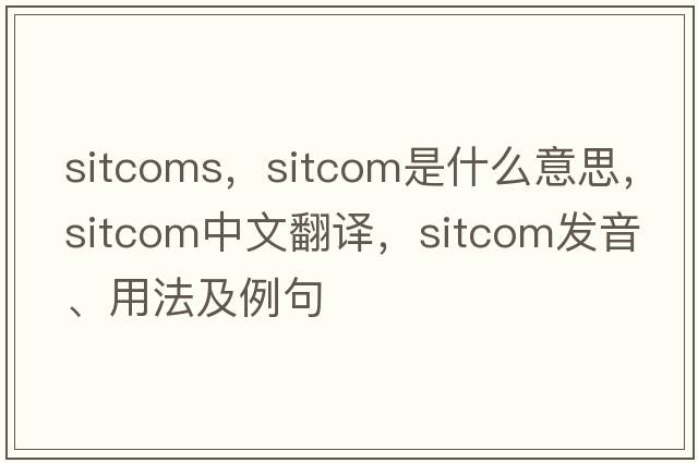 sitcoms，sitcom是什么意思，sitcom中文翻譯，sitcom發(fā)音、用法及例句