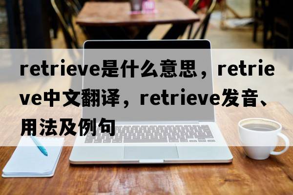 retrieve是什么意思，retrieve中文翻譯，retrieve發(fā)音、用法及例句