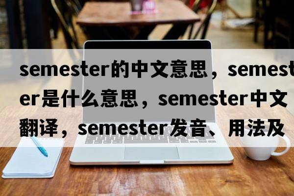 semester的中文意思，semester是什么意思，semester中文翻譯，semester發(fā)音、用法及例句
